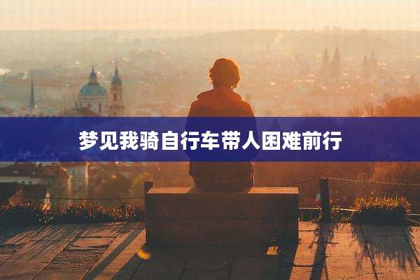 梦见我骑自行车带人困难前行