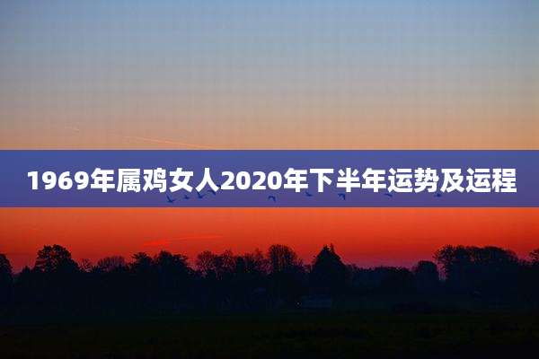1969年属鸡女人2020年下半年运势及运程