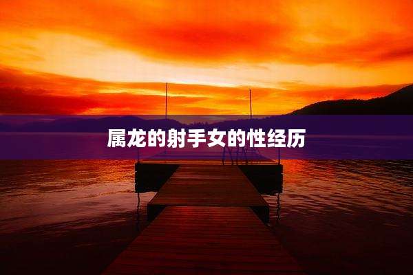 属龙的射手女的性经历