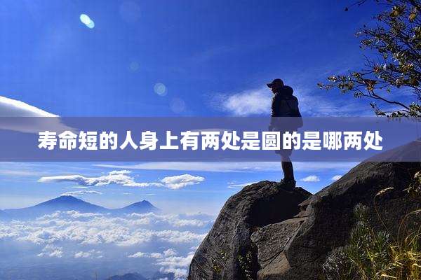 寿命短的人身上有两处是圆的是哪两处