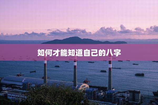 如何才能知道自己的八字