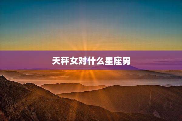 天秤女对什么星座男
