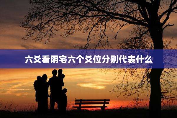 六爻看阴宅六个爻位分别代表什么
