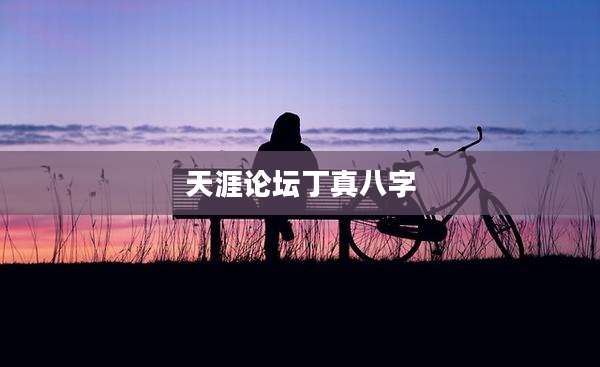 天涯论坛丁真八字