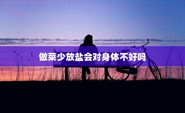 做菜少放盐会对身体不好吗