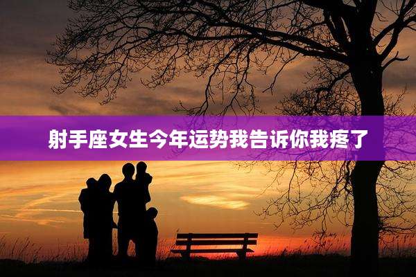 射手座女生今年运势我告诉你我疼了