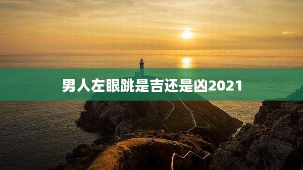 男人左眼跳是吉还是凶2021