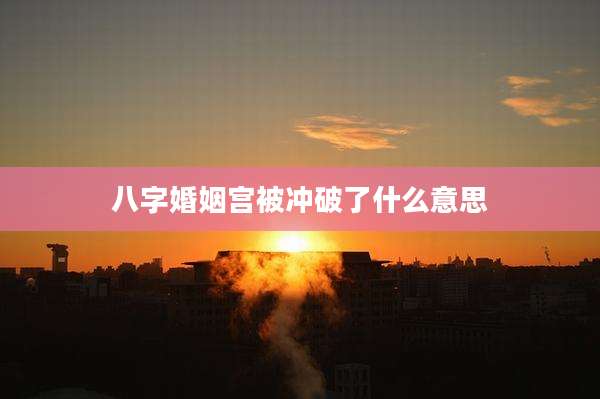 八字婚姻宫被冲破了什么意思