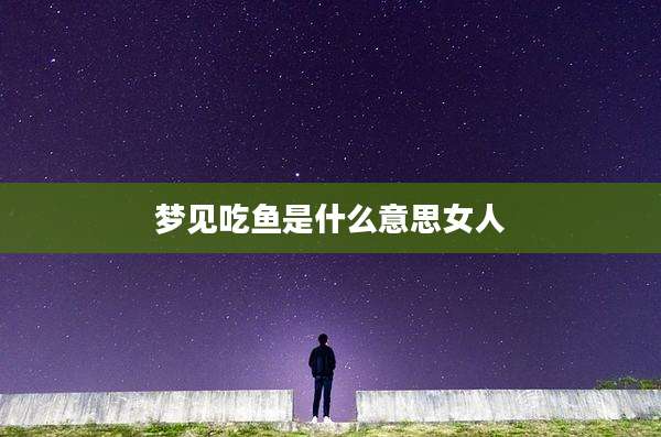 梦见吃鱼是什么意思女人