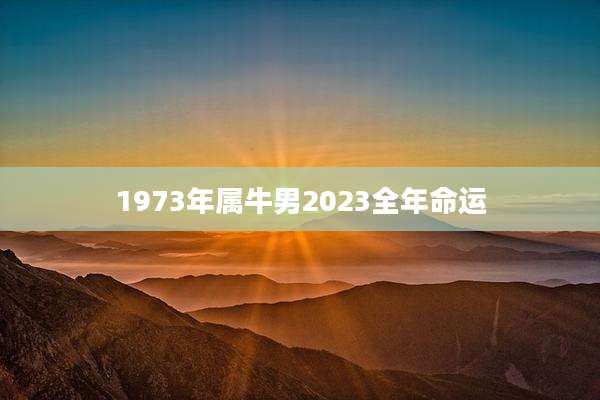 1973年属牛男2023全年命运