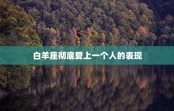 白羊座彻底爱上一个人的表现