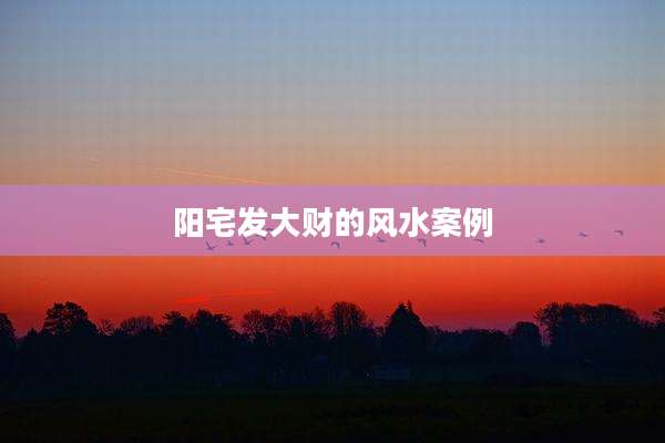 阳宅发大财的风水案例