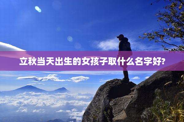 立秋当天出生的女孩子取什么名字好?