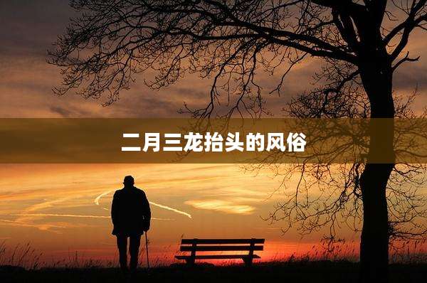 二月三龙抬头的风俗