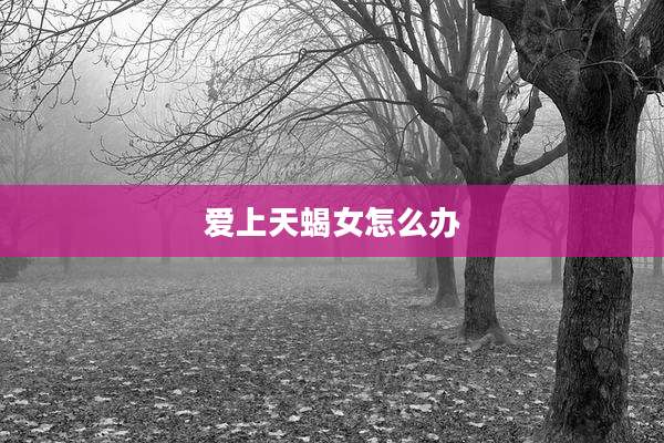 爱上天蝎女怎么办