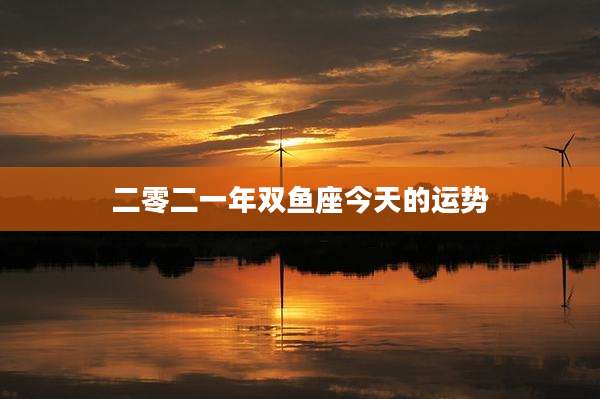 二零二一年双鱼座今天的运势