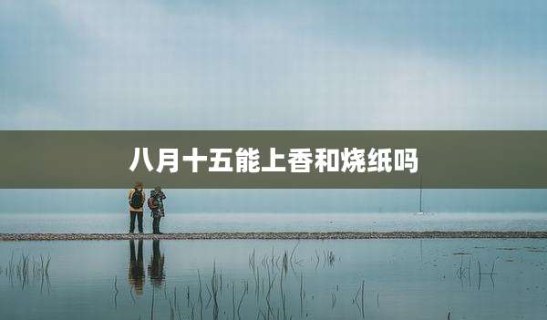 八月十五能上香和烧纸吗