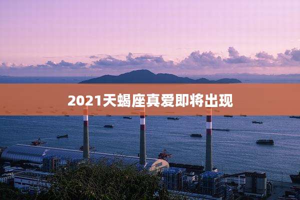 2021天蝎座真爱即将出现