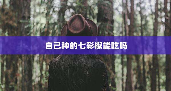 自己种的七彩椒能吃吗