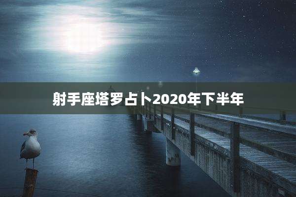 射手座塔罗占卜2020年下半年