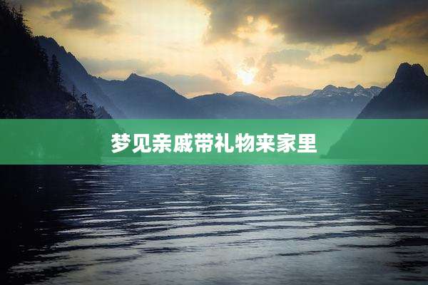 梦见亲戚带礼物来家里