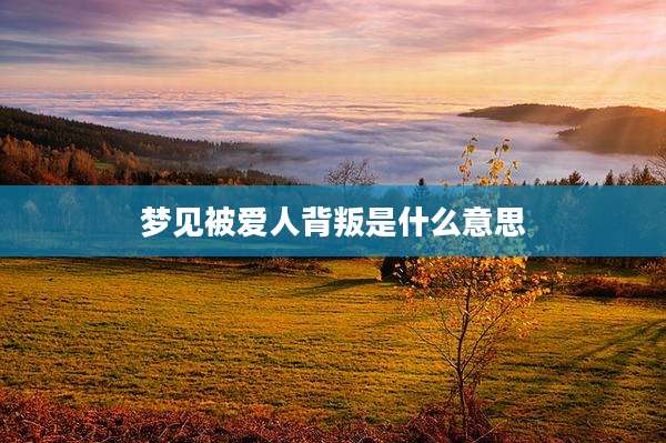 梦见被爱人背叛是什么意思