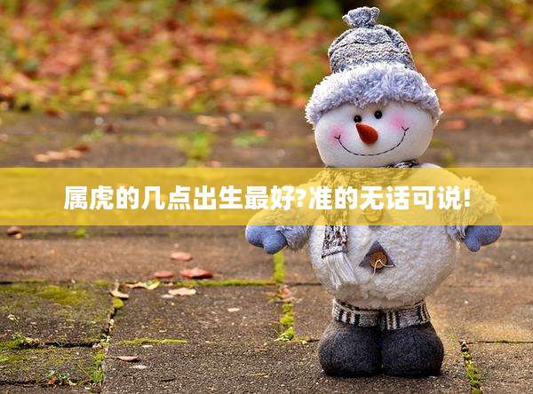 属虎的几点出生最好?准的无话可说!