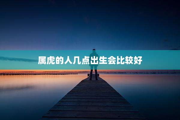 属虎的人几点出生会比较好