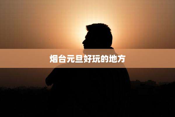 烟台元旦好玩的地方
