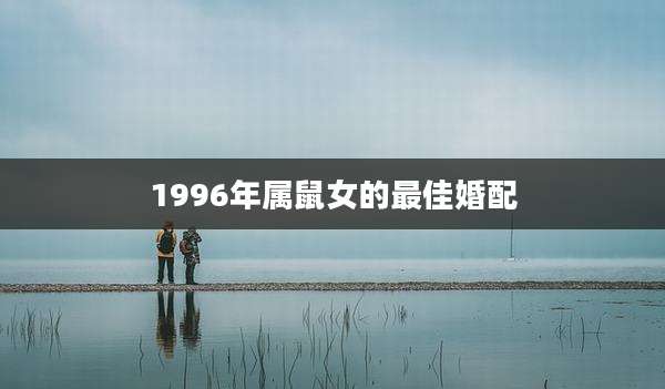 1996年属鼠女的最佳婚配