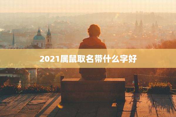 2021属鼠取名带什么字好