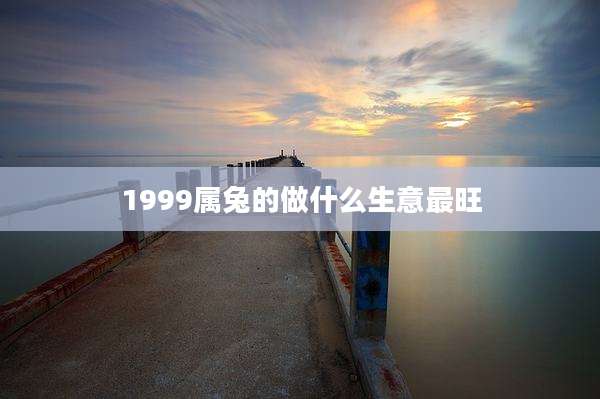 1999属兔的做什么生意最旺