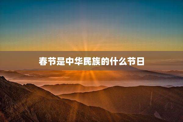 春节是中华民族的什么节日