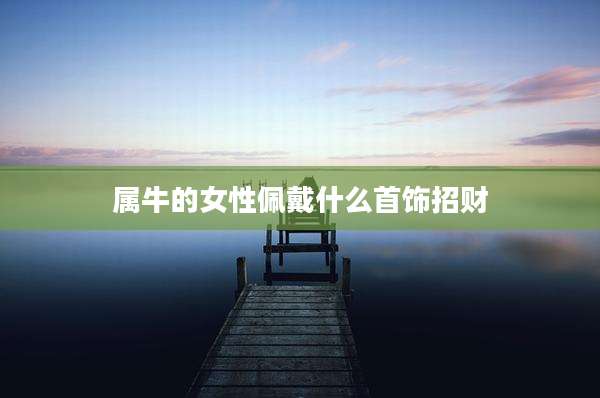 属牛的女性佩戴什么首饰招财