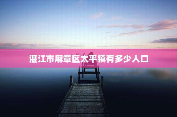 湛江市麻章区太平镇有多少人口