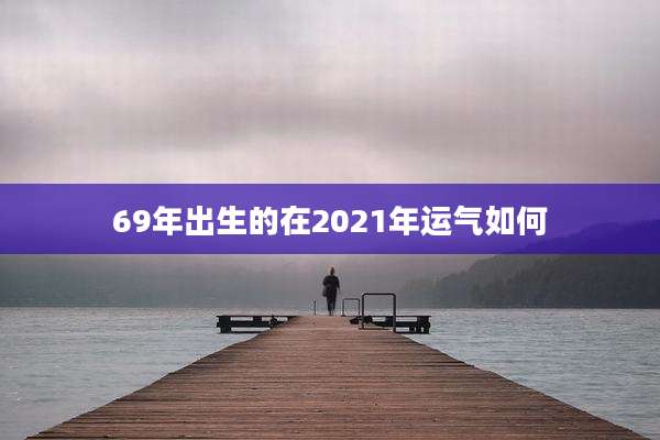 69年出生的在2021年运气如何