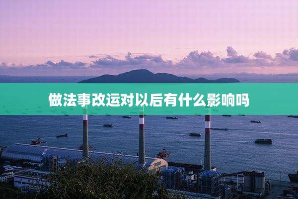 做法事改运对以后有什么影响吗