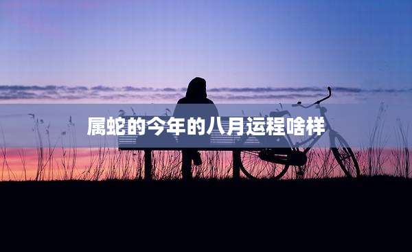 属蛇的今年的八月运程啥样