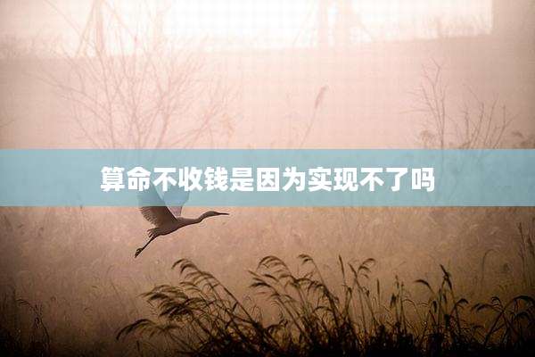 算命不收钱是因为实现不了吗