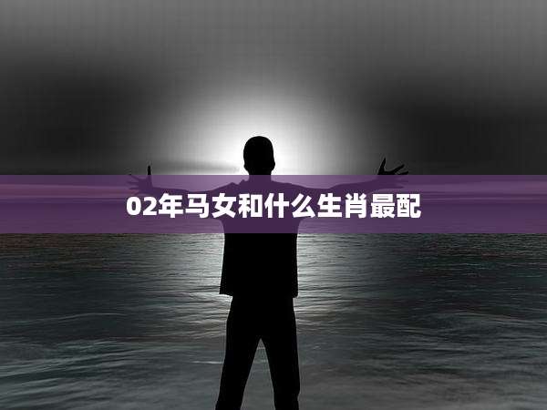 02年马女和什么生肖最配