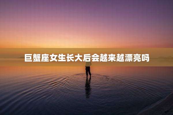 巨蟹座女生长大后会越来越漂亮吗