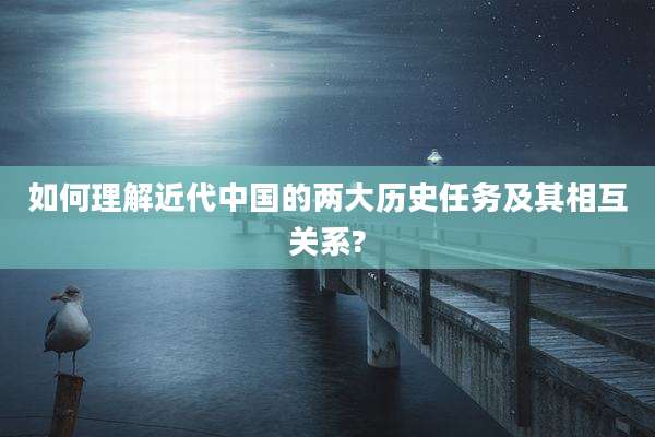 如何理解近代中国的两大历史任务及其相互关系?