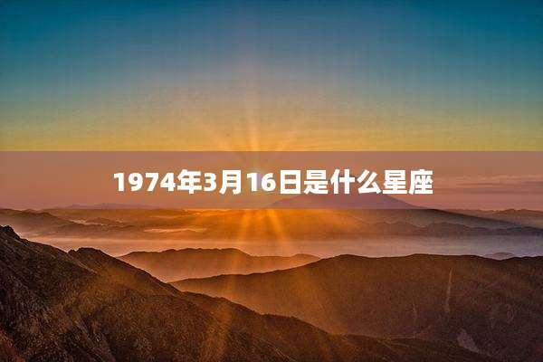 1974年3月16日是什么星座