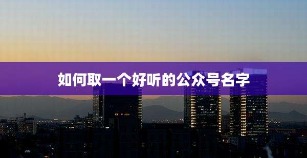 如何取一个好听的公众号名字