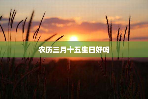 农历三月十五生日好吗