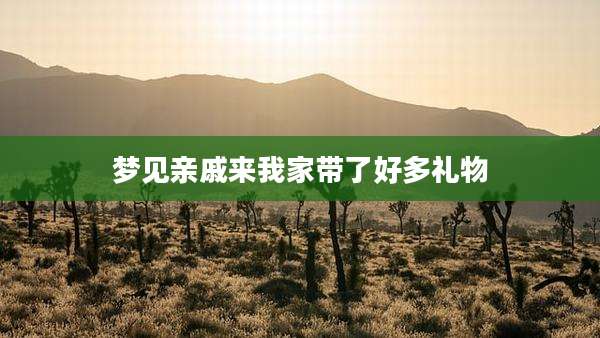 梦见亲戚来我家带了好多礼物