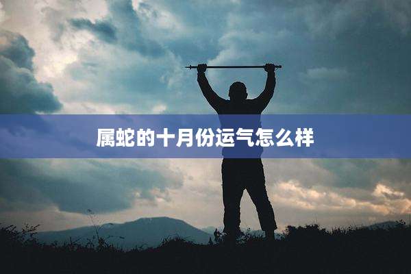 属蛇的十月份运气怎么样