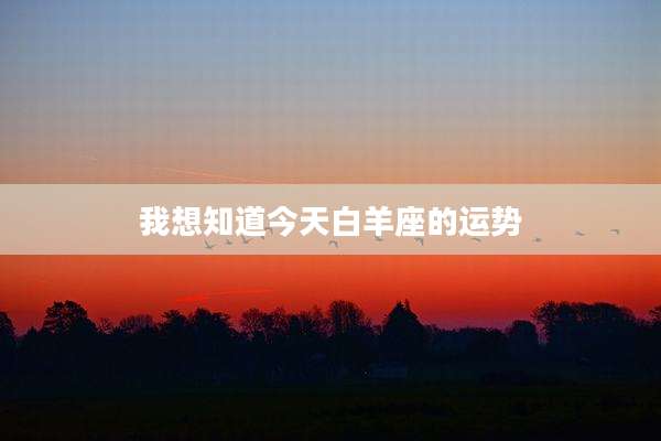 我想知道今天白羊座的运势