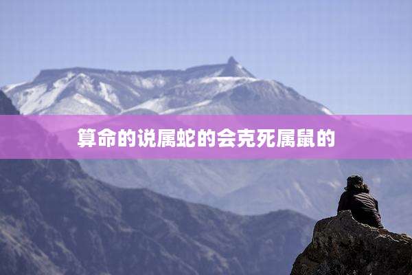 算命的说属蛇的会克死属鼠的