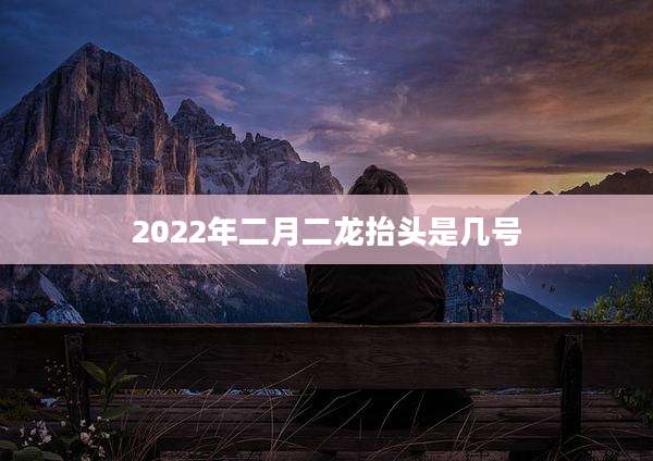 2022年二月二龙抬头是几号